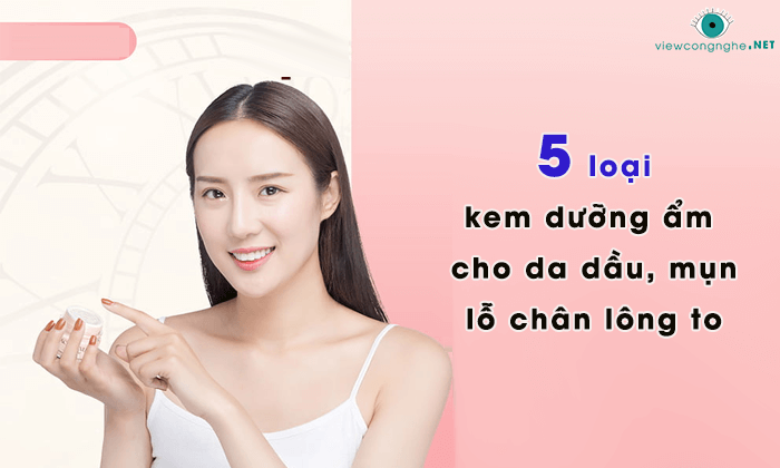 kem duong am danh cho da dau mun lo chan long to