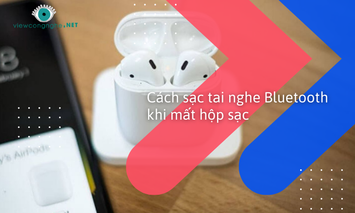 Cách sạc tai nghe Bluetooth khi mất hộp sạc ít người biết